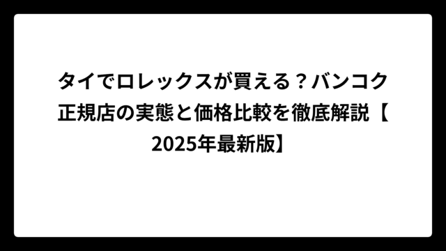 タイでロレックスが買える？バンコク正規店の実態と価格比較を徹底解説【2025年最新版】
