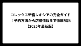 ロレックス新宿レキシアの完全ガイド！予約方法から店舗情報まで徹底解説【2025年最新版】