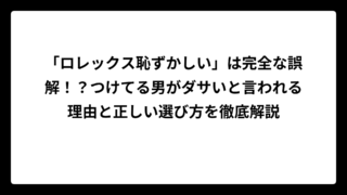 「ロレックス恥ずかしい」は完全な誤解！？つけてる男がダサいと言われる理由と正しい選び方を徹底解説