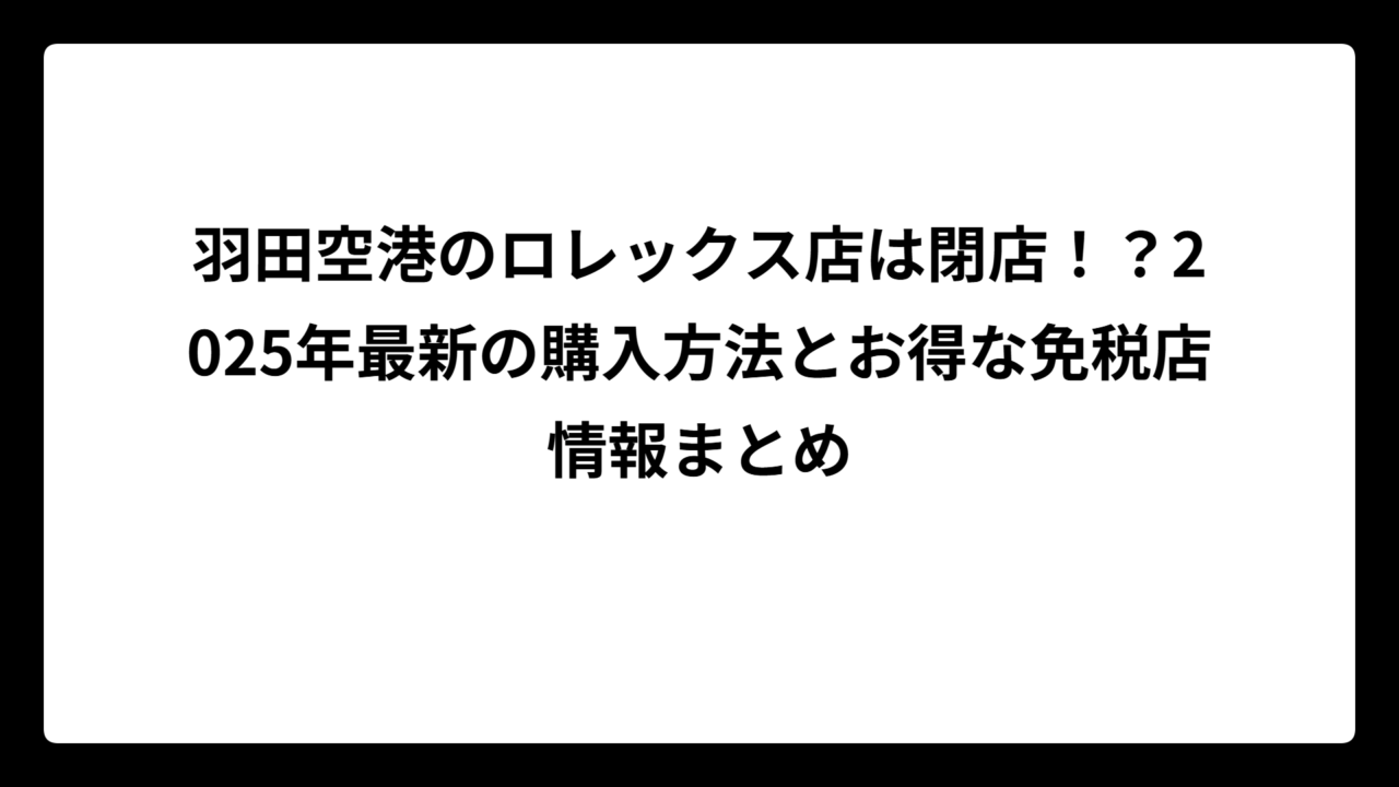 羽田空港のロレックス店は閉店！？2025年最新の購入方法とお得な免税店情報まとめ