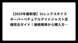 【2025年最新版】ロレックスオイスターパーペチュアルデイトジャスト定価完全ガイド！価格推移から購入方法まで徹底解説