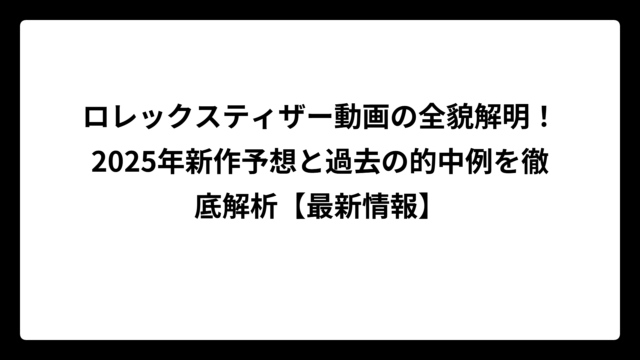 ロレックスティザー動画の全貌解明！2025年新作予想と過去の的中例を徹底解析【最新情報】
