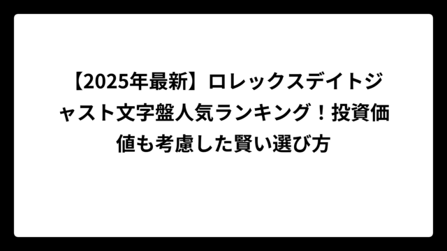 【2025年最新】ロレックスデイトジャスト文字盤人気ランキング！投資価値も考慮した賢い選び方