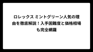 ロレックス ミントグリーン人気の理由を徹底解説！入手困難度と価格相場も完全網羅