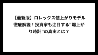【最新版】ロレックス値上がりモデル徹底解説！投資家も注目する”爆上がり時計”の真実とは？