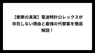 【衝撃の真実】電波時計ロレックスが存在しない理由と最強の代替案を徹底解説！