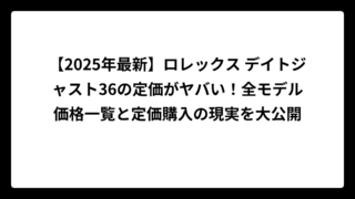 【2025年最新】ロレックス デイトジャスト36の定価がヤバい！全モデル価格一覧と定価購入の現実を大公開