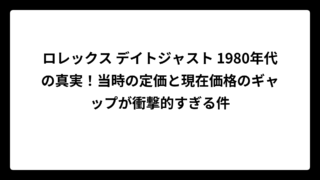 ロレックス デイトジャスト 1980年代の真実！当時の定価と現在価格のギャップが衝撃的すぎる件