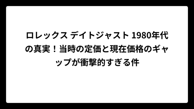ロレックス デイトジャスト 1980年代の真実！当時の定価と現在価格のギャップが衝撃的すぎる件