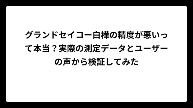 グランドセイコー白樺の精度が悪いって本当？実際の測定データとユーザーの声から検証してみた