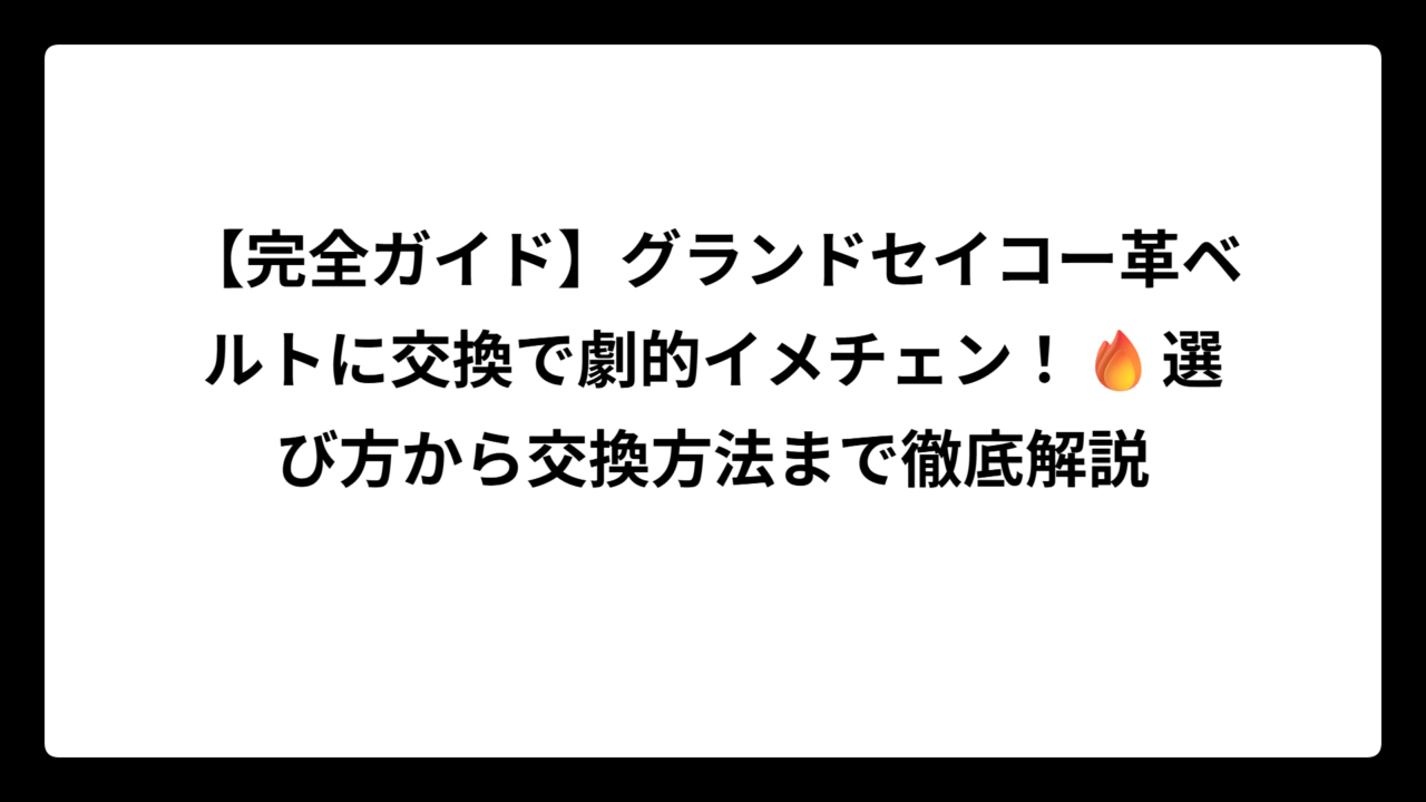 【完全ガイド】グランドセイコー革ベルトに交換で劇的イメチェン！🔥選び方から交換方法まで徹底解説