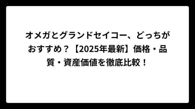 オメガとグランドセイコー、どっちがおすすめ？【2025年最新】価格・品質・資産価値を徹底比較！