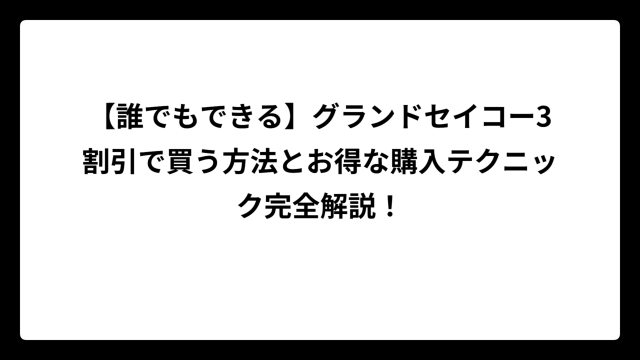 【誰でもできる】グランドセイコー3割引で買う方法とお得な購入テクニック完全解説！