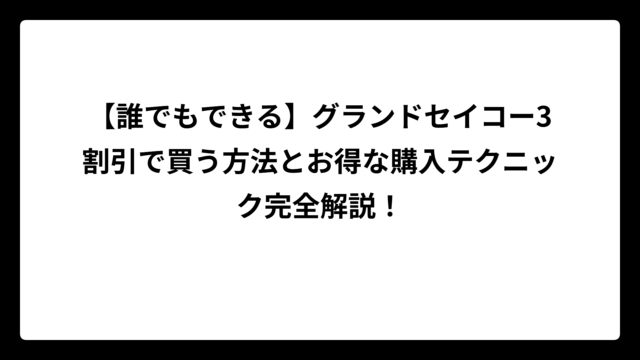 【誰でもできる】グランドセイコー3割引で買う方法とお得な購入テクニック完全解説！