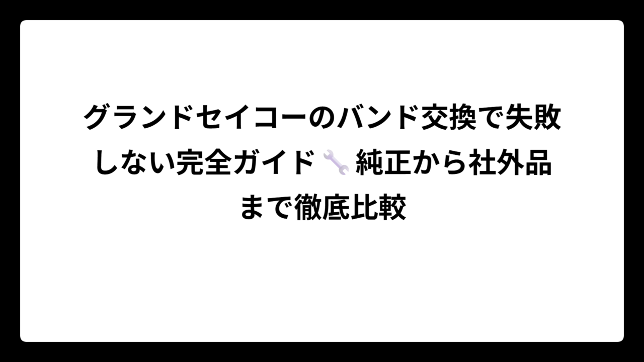 グランドセイコーのバンド交換で失敗しない完全ガイド🔧純正から社外品まで徹底比較