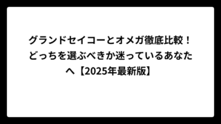 グランドセイコーとオメガ徹底比較！どっちを選ぶべきか迷っているあなたへ【2025年最新版】