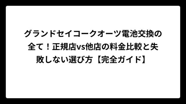 グランドセイコークオーツ電池交換の全て！正規店vs他店の料金比較と失敗しない選び方【完全ガイド】