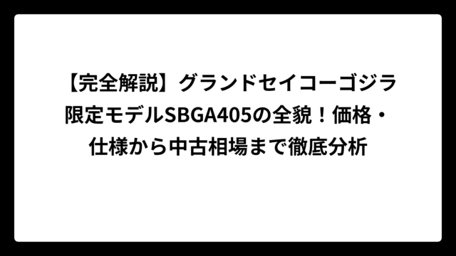 【完全解説】グランドセイコーゴジラ限定モデルSBGA405の全貌！価格・仕様から中古相場まで徹底分析