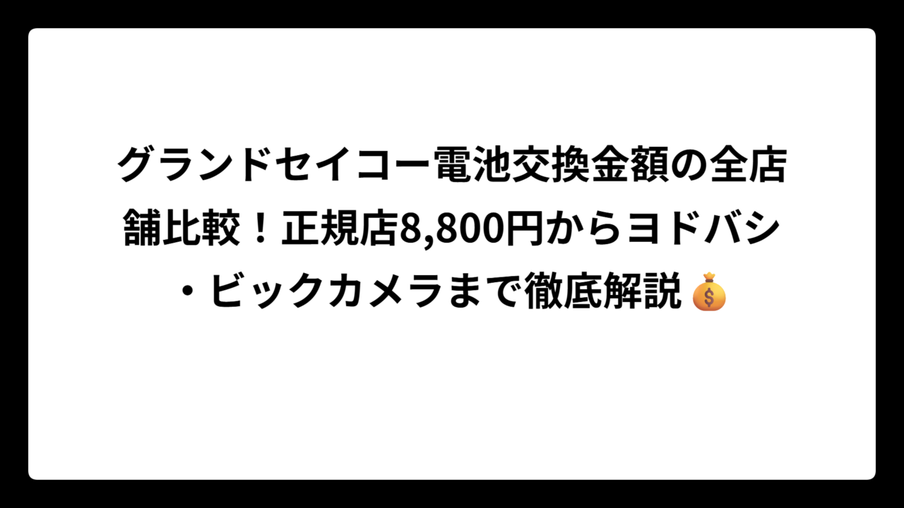 グランドセイコー電池交換金額の全店舗比較！正規店8,800円からヨドバシ・ビックカメラまで徹底解説💰