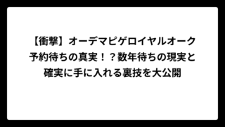 【衝撃】オーデマピゲロイヤルオーク予約待ちの真実！？数年待ちの現実と確実に手に入れる裏技を大公開
