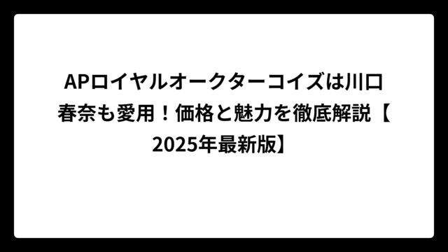 APロイヤルオークターコイズは川口春奈も愛用！価格と魅力を徹底解説【2025年最新版】