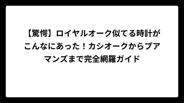 【驚愕】ロイヤルオーク似てる時計がこんなにあった！カシオークからプアマンズまで完全網羅ガイド