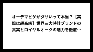 オーデマピゲがダサいって本当？【実際は超高級】世界三大時計ブランドの真実とロイヤルオークの魅力を徹底解説
