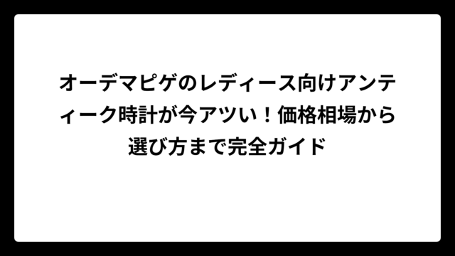 オーデマピゲのレディース向けアンティーク時計が今アツい！価格相場から選び方まで完全ガイド