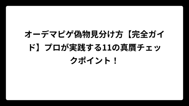 オーデマピゲ偽物見分け方【完全ガイド】プロが実践する11の真贋チェックポイント！