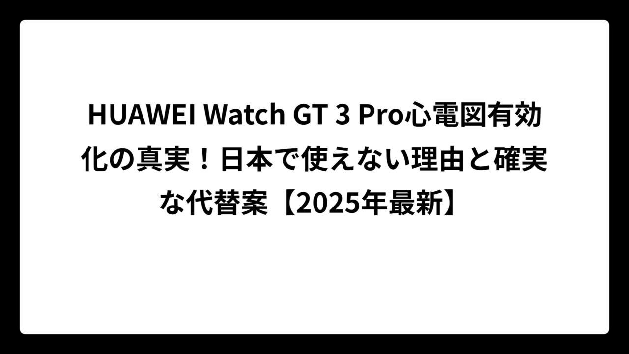 HUAWEI Watch GT 3 Pro心電図有効化の真実！日本で使えない理由と確実な代替案【2025年最新】