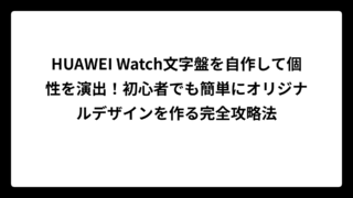 HUAWEI Watch文字盤を自作して個性を演出！初心者でも簡単にオリジナルデザインを作る完全攻略法