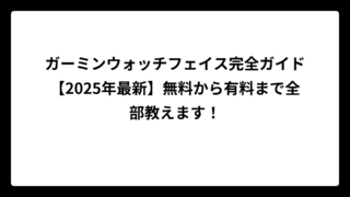 ガーミンウォッチフェイス完全ガイド【2025年最新】無料から有料まで全部教えます！