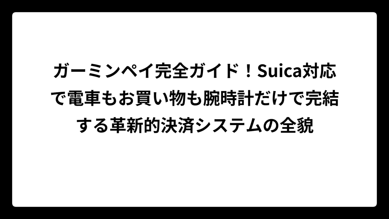 ガーミンペイ完全ガイド！Suica対応で電車もお買い物も腕時計だけで完結する革新的決済システムの全貌