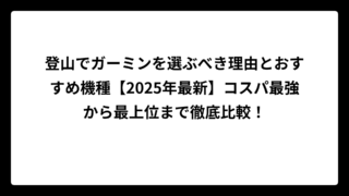 登山でガーミンを選ぶべき理由とおすすめ機種【2025年最新】コスパ最強から最上位まで徹底比較！
