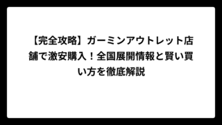 【完全攻略】ガーミンアウトレット店舗で激安購入！全国展開情報と賢い買い方を徹底解説