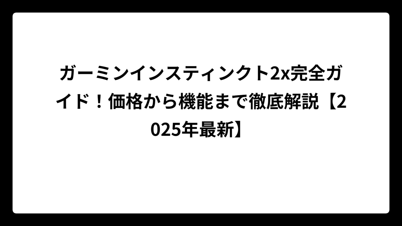ガーミンインスティンクト2x完全ガイド！価格から機能まで徹底解説【2025年最新】