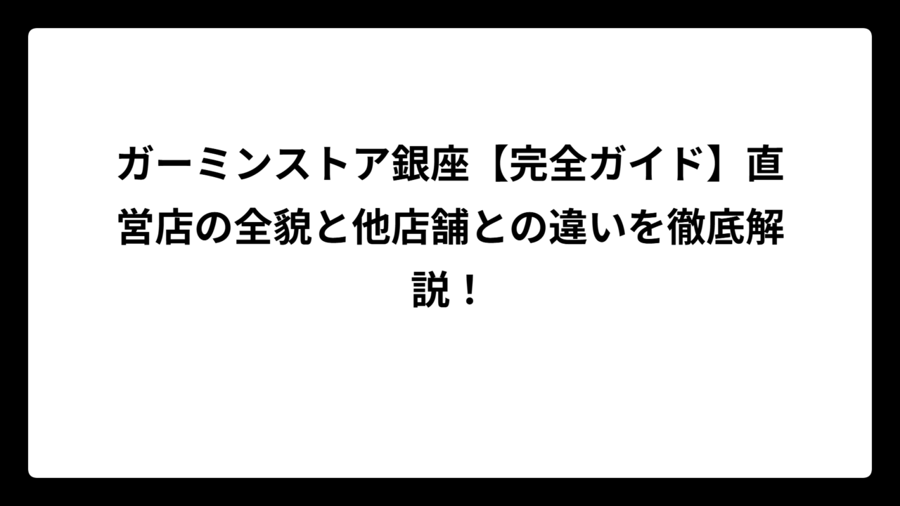 ガーミンストア銀座【完全ガイド】直営店の全貌と他店舗との違いを徹底解説！