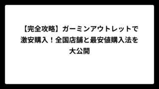 【完全攻略】ガーミンアウトレットで激安購入！全国店舗と最安値購入法を大公開