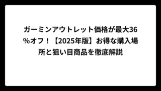 ガーミンアウトレット価格が最大36％オフ！【2025年版】お得な購入場所と狙い目商品を徹底解説
