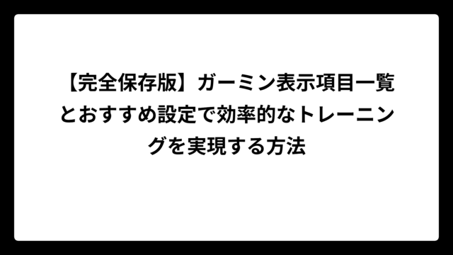 【完全保存版】ガーミン表示項目一覧とおすすめ設定で効率的なトレーニングを実現する方法