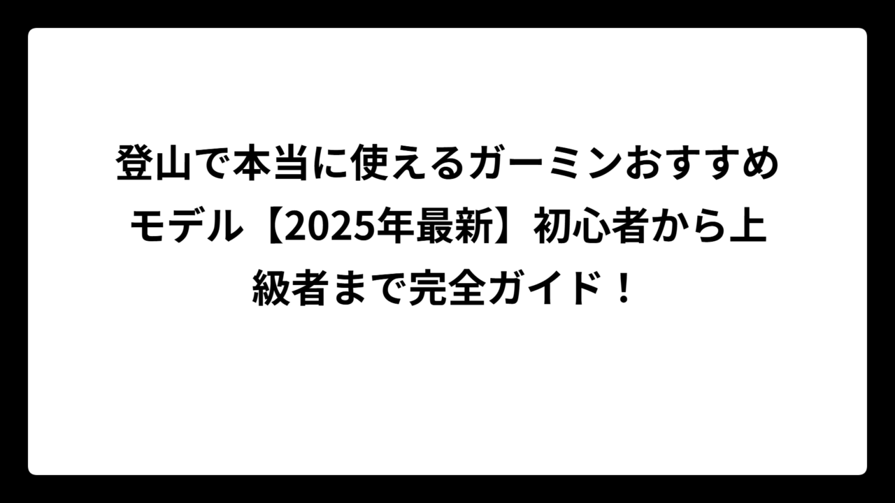 登山で本当に使えるガーミンおすすめモデル【2025年最新】初心者から上級者まで完全ガイド！