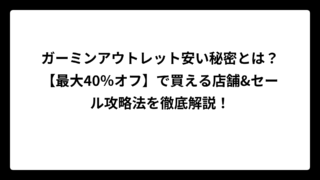 ガーミンアウトレット安い秘密とは？【最大40％オフ】で買える店舗&セール攻略法を徹底解説！