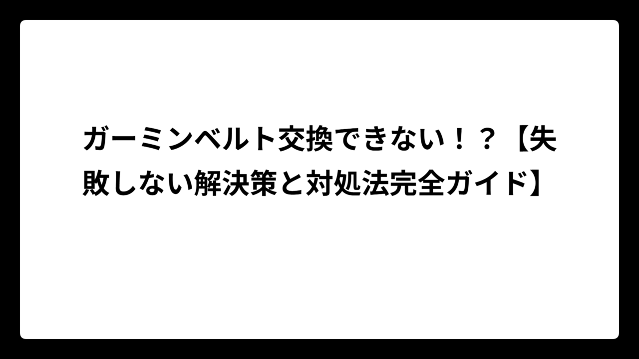 ガーミンベルト交換できない！？【失敗しない解決策と対処法完全ガイド】