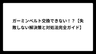 ガーミンベルト交換できない！？【失敗しない解決策と対処法完全ガイド】