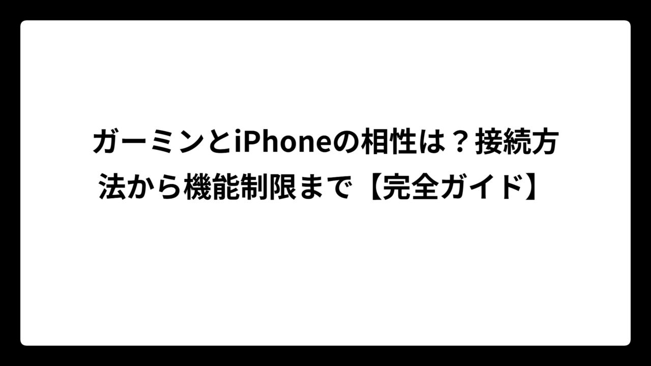 ガーミンとiPhoneの相性は？接続方法から機能制限まで【完全ガイド】