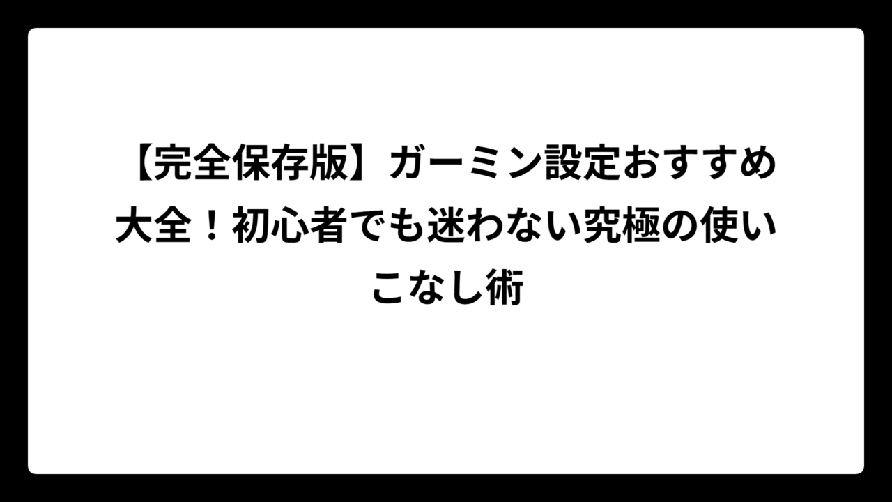 【完全保存版】ガーミン設定おすすめ大全！初心者でも迷わない究極の使いこなし術