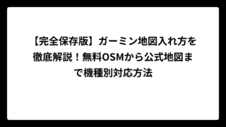 【完全保存版】ガーミン地図入れ方を徹底解説！無料OSMから公式地図まで機種別対応方法