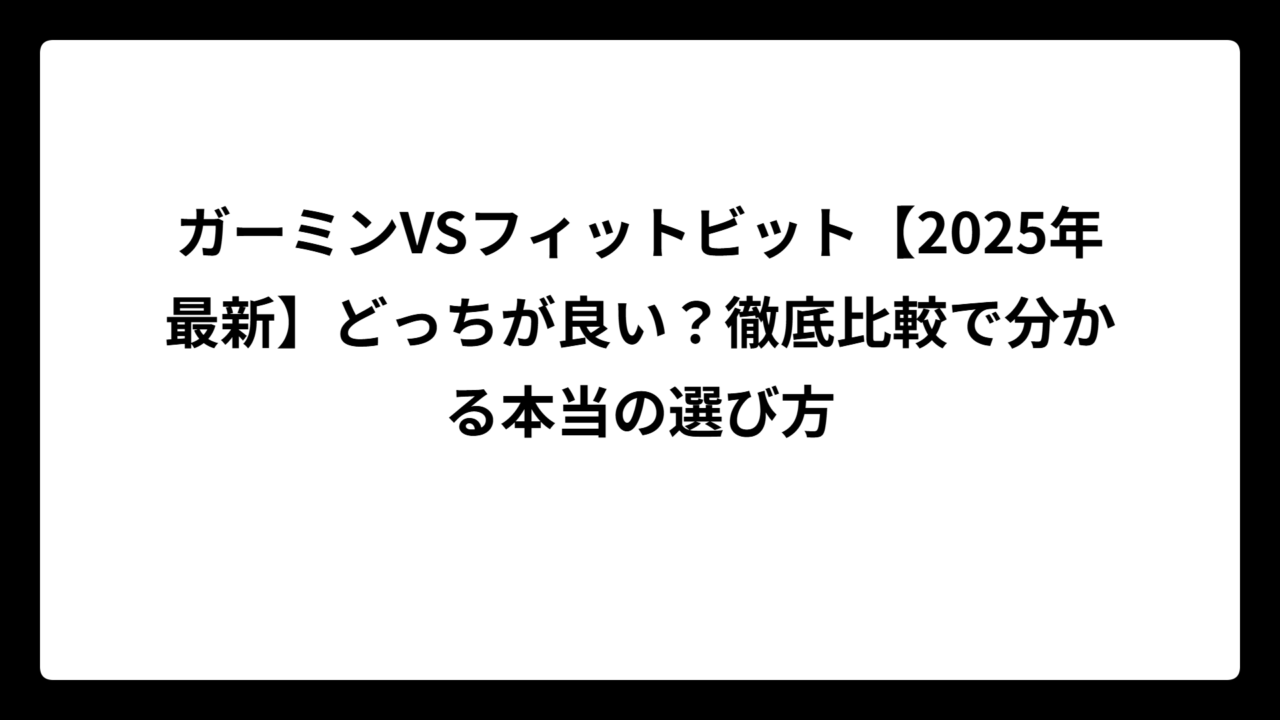 ガーミンVSフィットビット【2025年最新】どっちが良い？徹底比較で分かる本当の選び方