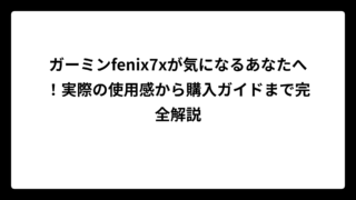 ガーミンfenix7xが気になるあなたへ！実際の使用感から購入ガイドまで完全解説