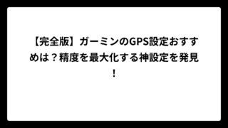 【完全版】ガーミンのGPS設定おすすめは？精度を最大化する神設定を発見！